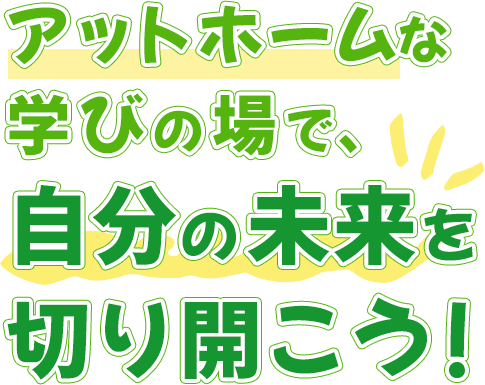 アットホームな学びの場で、自分の未来を切り開こう！